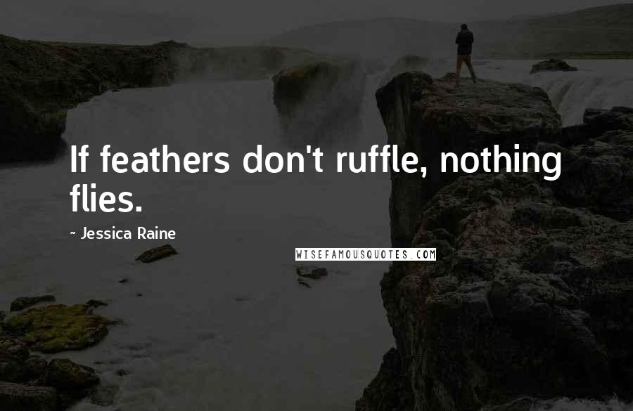 Jessica Raine Quotes: If feathers don't ruffle, nothing flies.