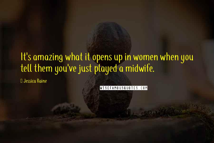 Jessica Raine Quotes: It's amazing what it opens up in women when you tell them you've just played a midwife.