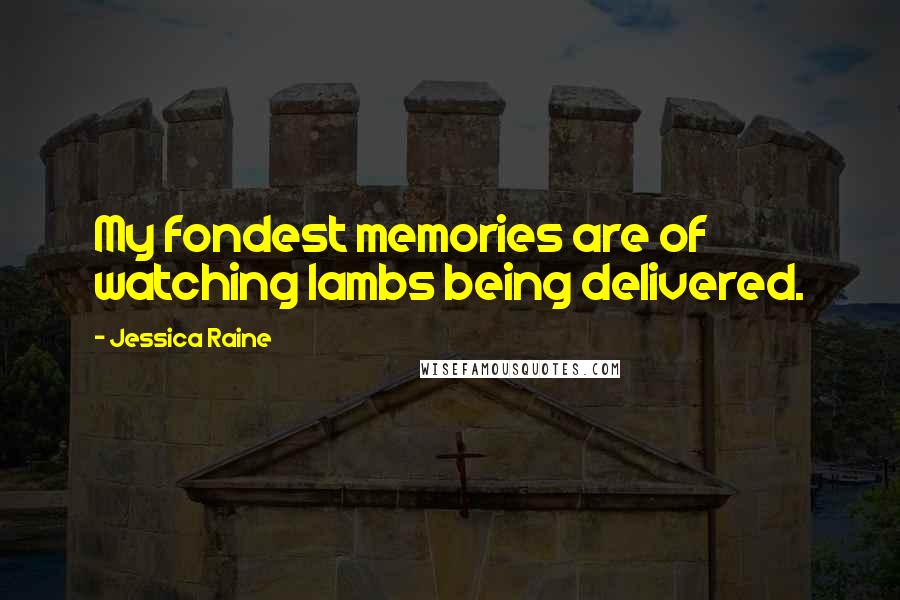 Jessica Raine Quotes: My fondest memories are of watching lambs being delivered.