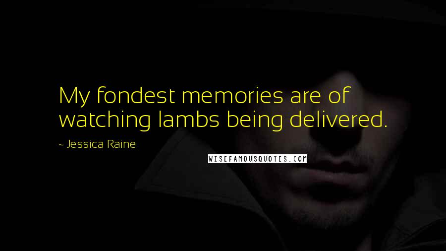 Jessica Raine Quotes: My fondest memories are of watching lambs being delivered.