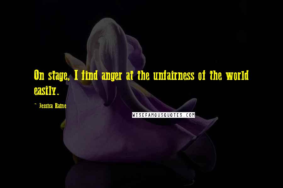 Jessica Raine Quotes: On stage, I find anger at the unfairness of the world easily.