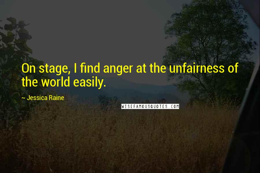 Jessica Raine Quotes: On stage, I find anger at the unfairness of the world easily.