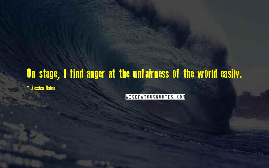 Jessica Raine Quotes: On stage, I find anger at the unfairness of the world easily.