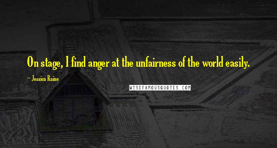Jessica Raine Quotes: On stage, I find anger at the unfairness of the world easily.