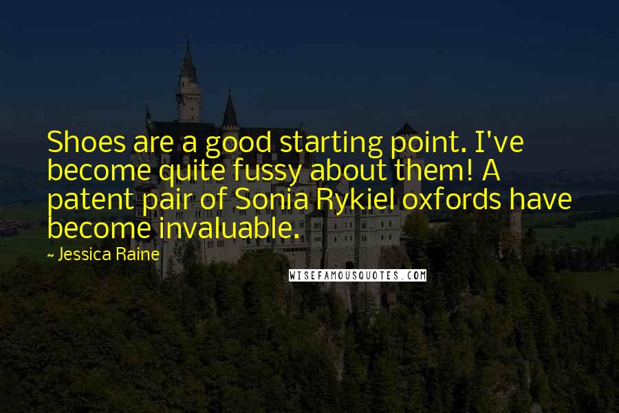 Jessica Raine Quotes: Shoes are a good starting point. I've become quite fussy about them! A patent pair of Sonia Rykiel oxfords have become invaluable.