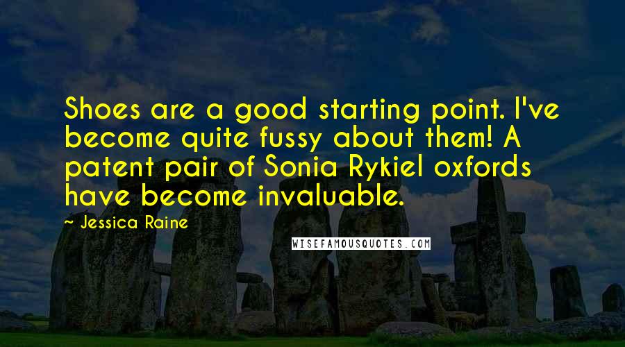 Jessica Raine Quotes: Shoes are a good starting point. I've become quite fussy about them! A patent pair of Sonia Rykiel oxfords have become invaluable.