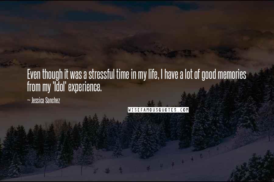 Jessica Sanchez Quotes: Even though it was a stressful time in my life, I have a lot of good memories from my 'Idol' experience.