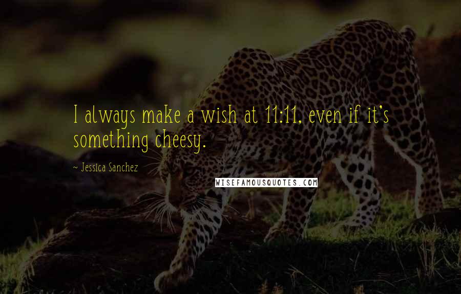 Jessica Sanchez Quotes: I always make a wish at 11:11, even if it's something cheesy.
