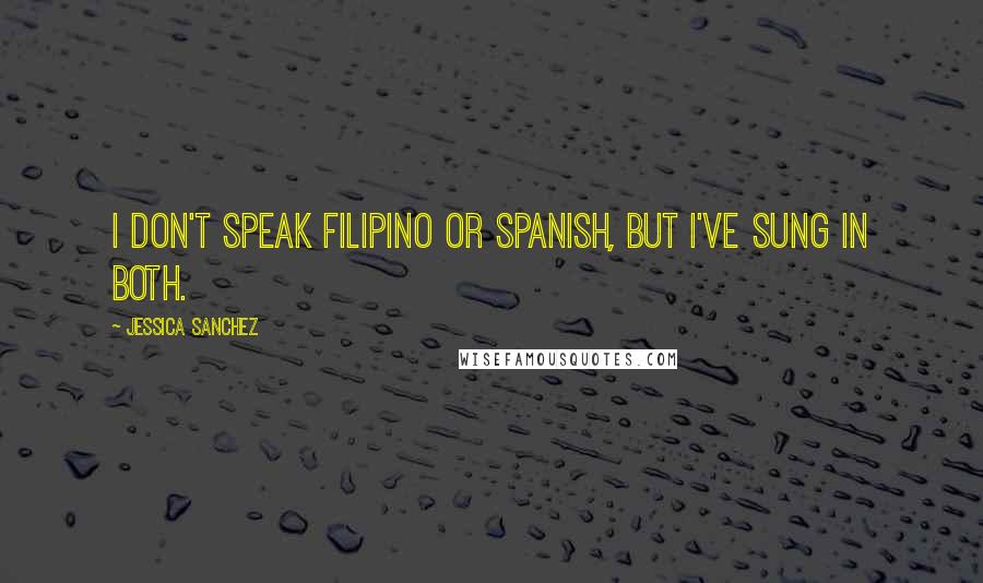 Jessica Sanchez Quotes: I don't speak Filipino or Spanish, but I've sung in both.