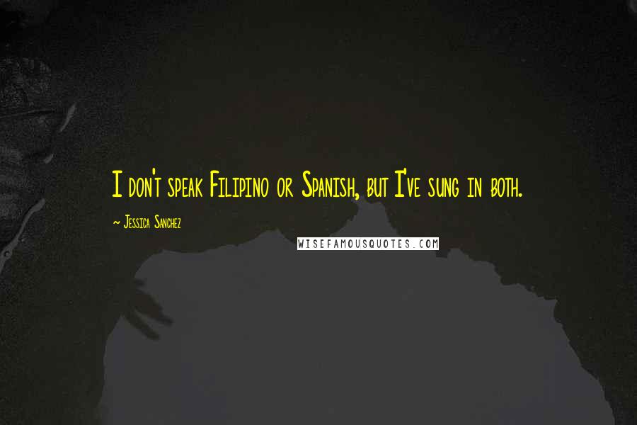 Jessica Sanchez Quotes: I don't speak Filipino or Spanish, but I've sung in both.