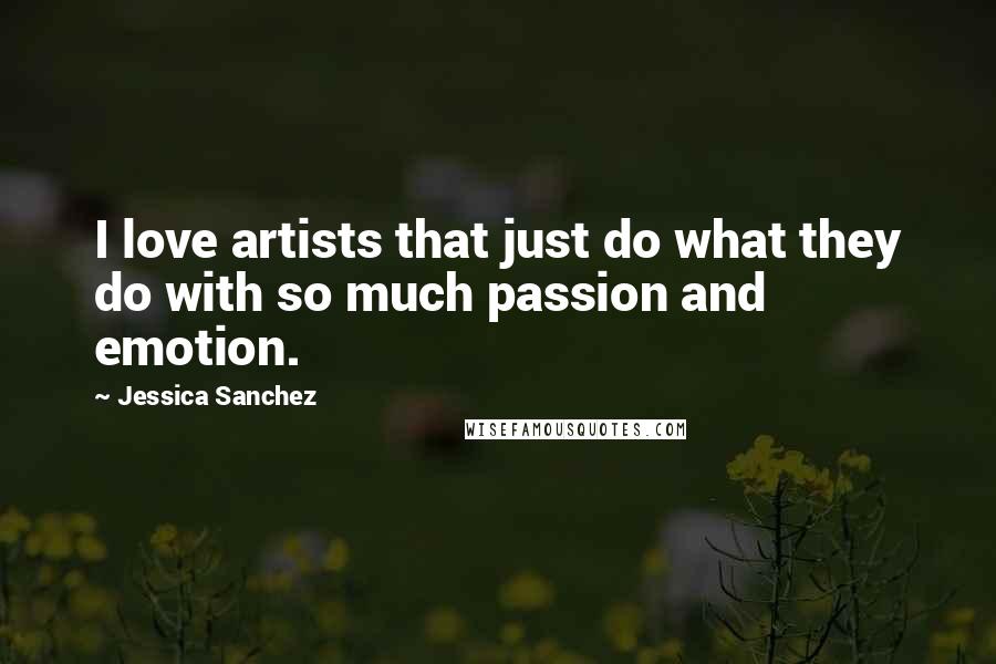 Jessica Sanchez Quotes: I love artists that just do what they do with so much passion and emotion.