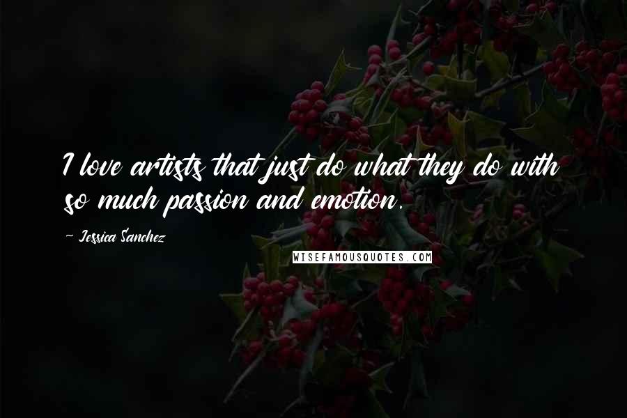 Jessica Sanchez Quotes: I love artists that just do what they do with so much passion and emotion.