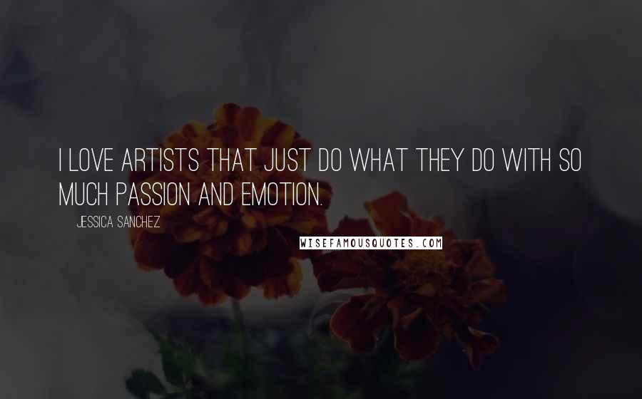 Jessica Sanchez Quotes: I love artists that just do what they do with so much passion and emotion.