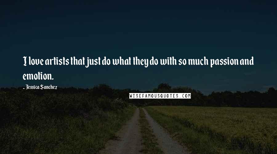 Jessica Sanchez Quotes: I love artists that just do what they do with so much passion and emotion.