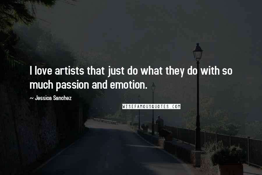 Jessica Sanchez Quotes: I love artists that just do what they do with so much passion and emotion.