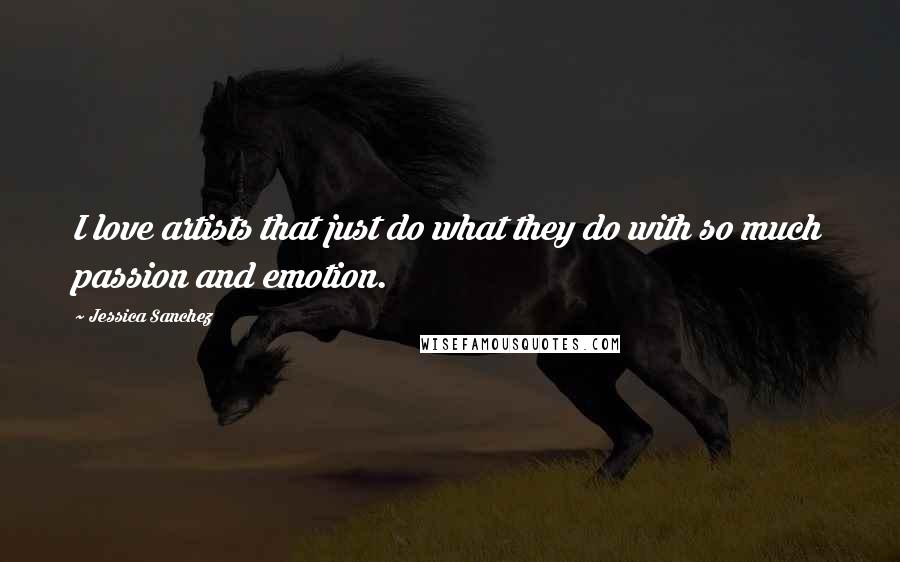 Jessica Sanchez Quotes: I love artists that just do what they do with so much passion and emotion.