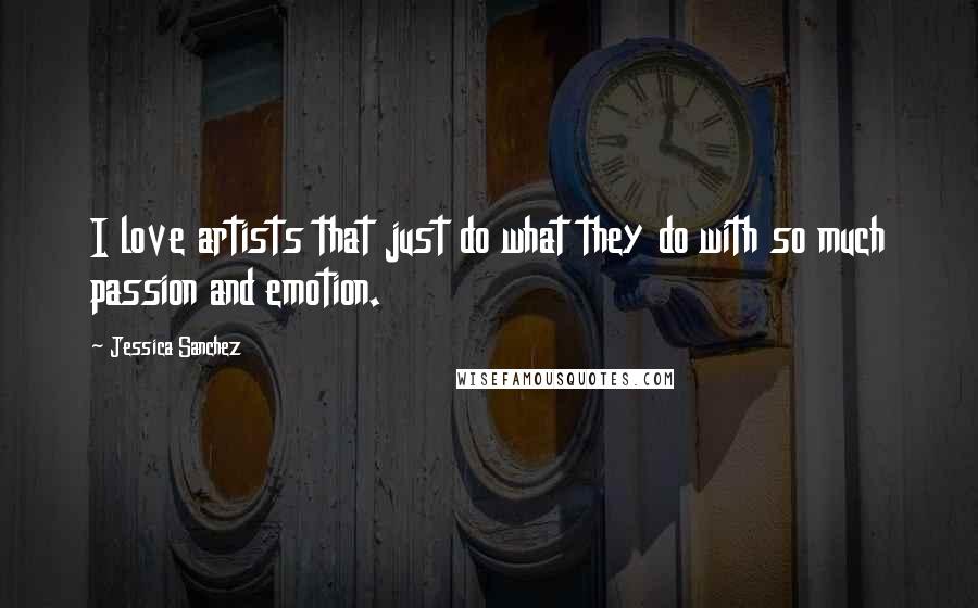 Jessica Sanchez Quotes: I love artists that just do what they do with so much passion and emotion.
