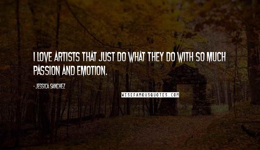Jessica Sanchez Quotes: I love artists that just do what they do with so much passion and emotion.
