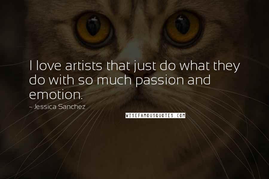 Jessica Sanchez Quotes: I love artists that just do what they do with so much passion and emotion.