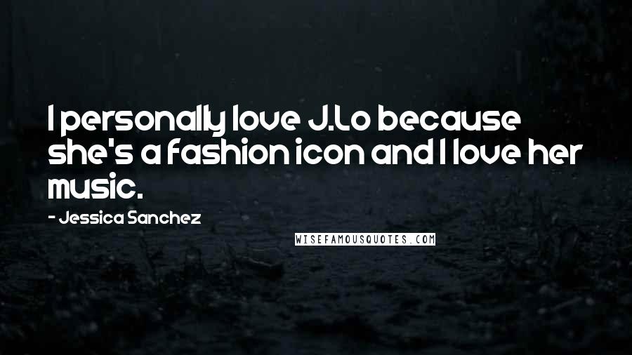 Jessica Sanchez Quotes: I personally love J.Lo because she's a fashion icon and I love her music.