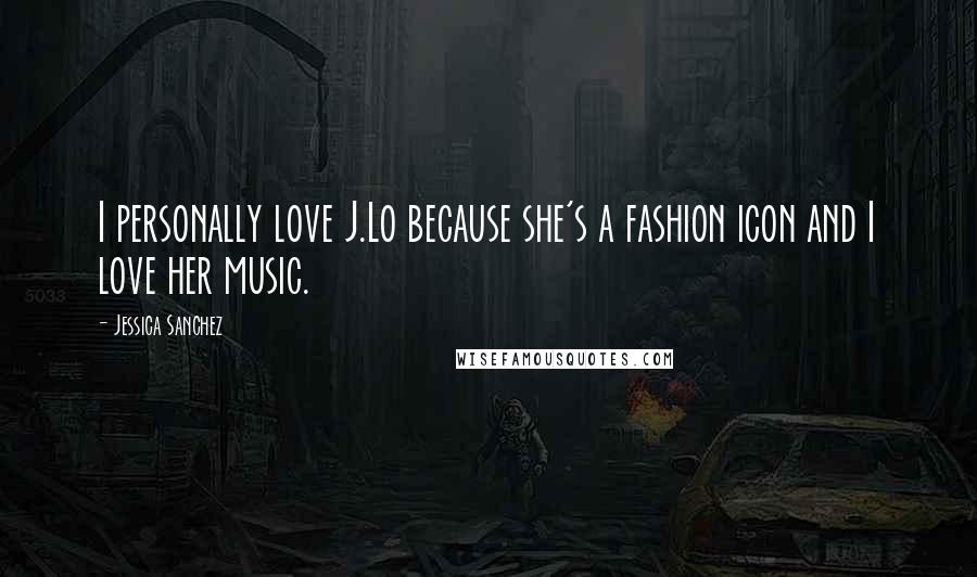 Jessica Sanchez Quotes: I personally love J.Lo because she's a fashion icon and I love her music.