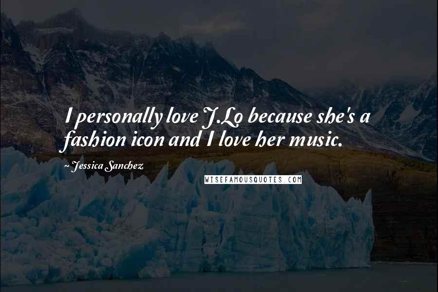 Jessica Sanchez Quotes: I personally love J.Lo because she's a fashion icon and I love her music.