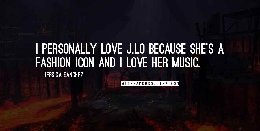 Jessica Sanchez Quotes: I personally love J.Lo because she's a fashion icon and I love her music.