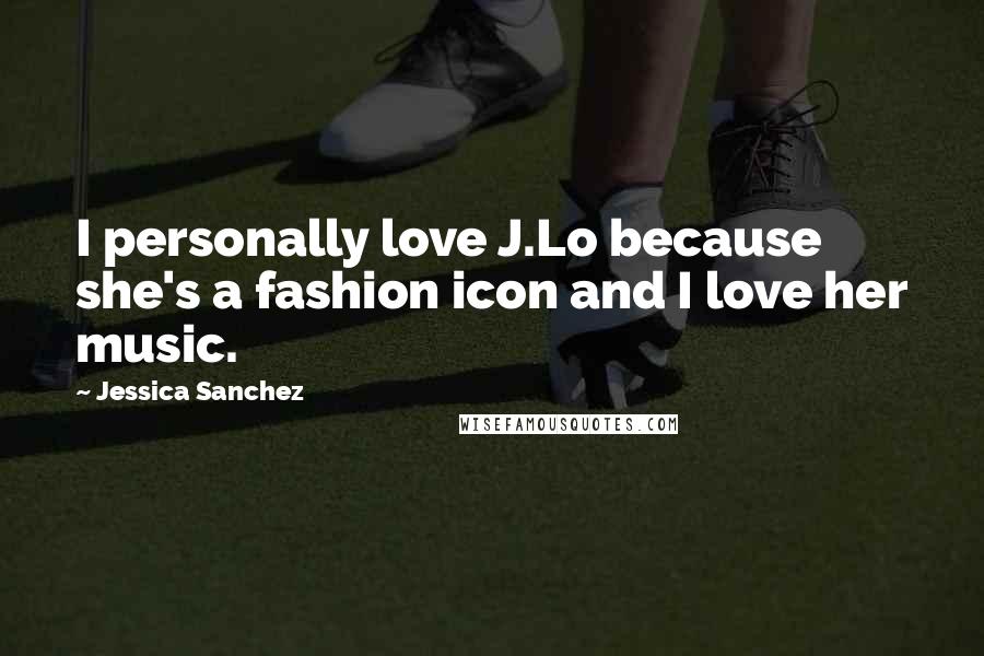 Jessica Sanchez Quotes: I personally love J.Lo because she's a fashion icon and I love her music.