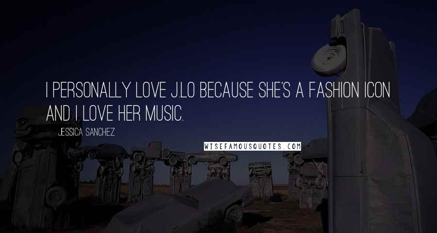 Jessica Sanchez Quotes: I personally love J.Lo because she's a fashion icon and I love her music.