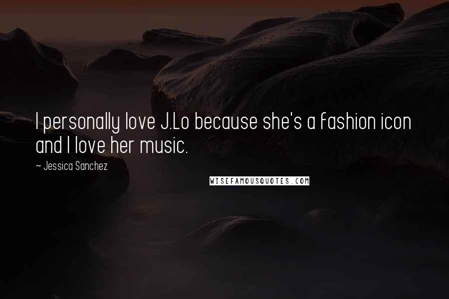 Jessica Sanchez Quotes: I personally love J.Lo because she's a fashion icon and I love her music.