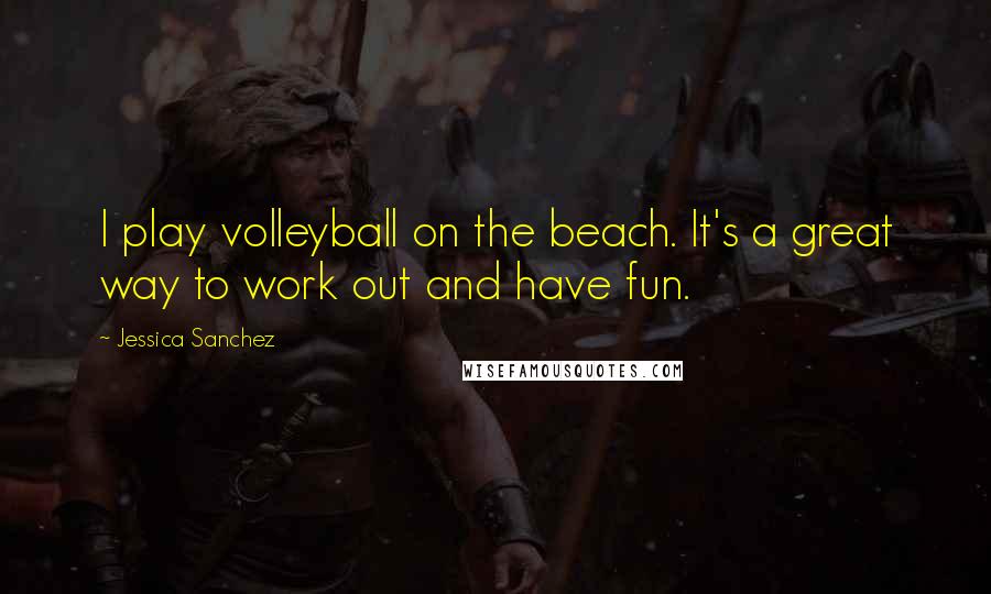 Jessica Sanchez Quotes: I play volleyball on the beach. It's a great way to work out and have fun.