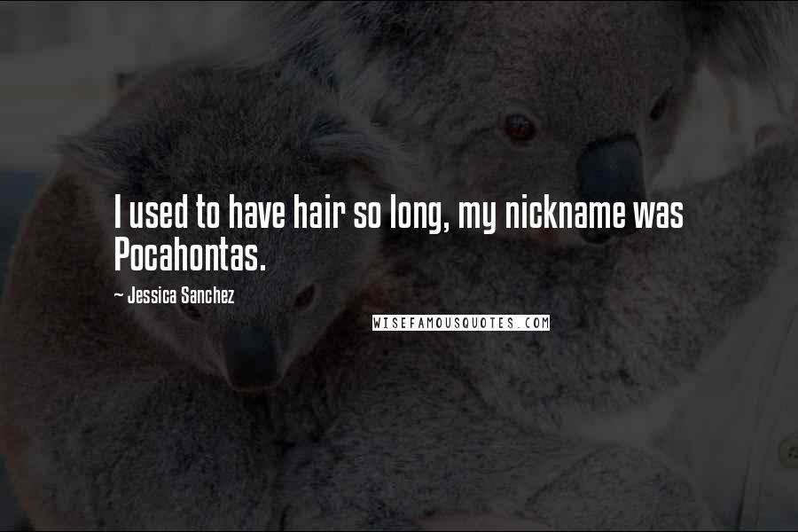 Jessica Sanchez Quotes: I used to have hair so long, my nickname was Pocahontas.