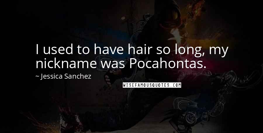 Jessica Sanchez Quotes: I used to have hair so long, my nickname was Pocahontas.