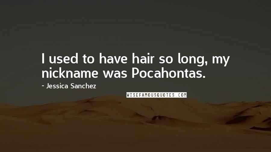 Jessica Sanchez Quotes: I used to have hair so long, my nickname was Pocahontas.