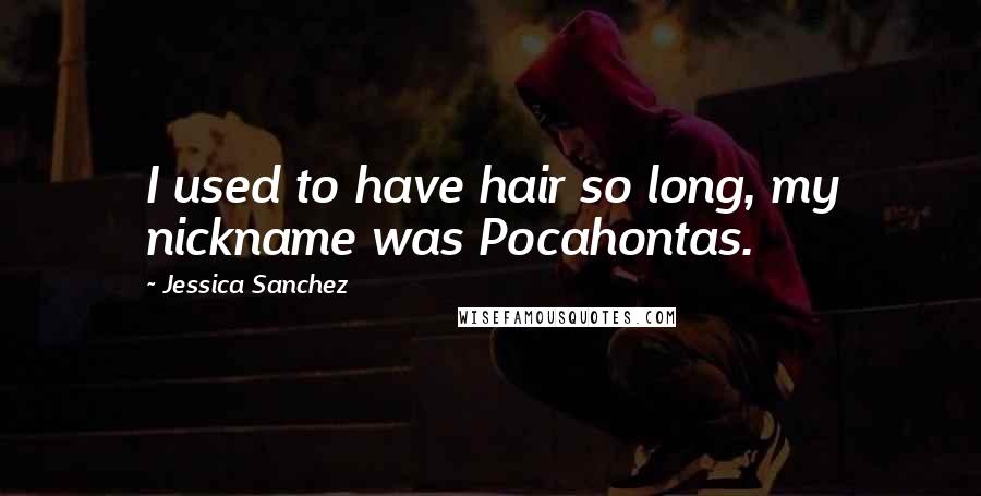 Jessica Sanchez Quotes: I used to have hair so long, my nickname was Pocahontas.