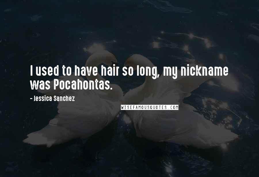 Jessica Sanchez Quotes: I used to have hair so long, my nickname was Pocahontas.