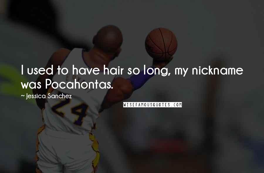 Jessica Sanchez Quotes: I used to have hair so long, my nickname was Pocahontas.