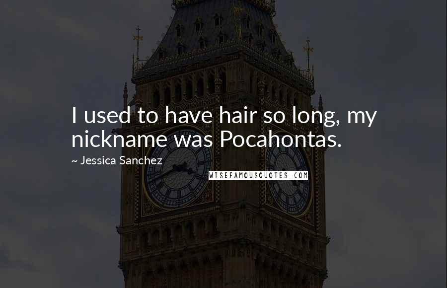 Jessica Sanchez Quotes: I used to have hair so long, my nickname was Pocahontas.