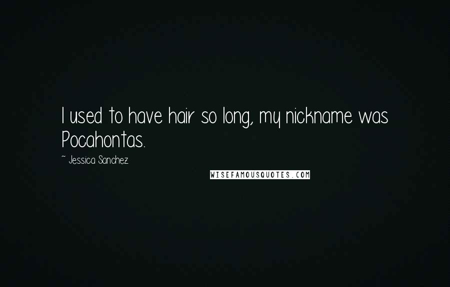 Jessica Sanchez Quotes: I used to have hair so long, my nickname was Pocahontas.