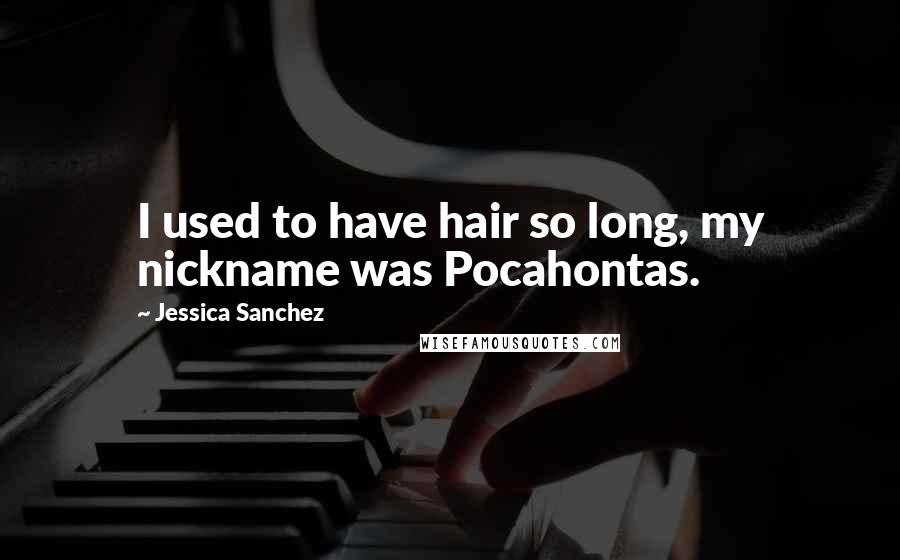 Jessica Sanchez Quotes: I used to have hair so long, my nickname was Pocahontas.