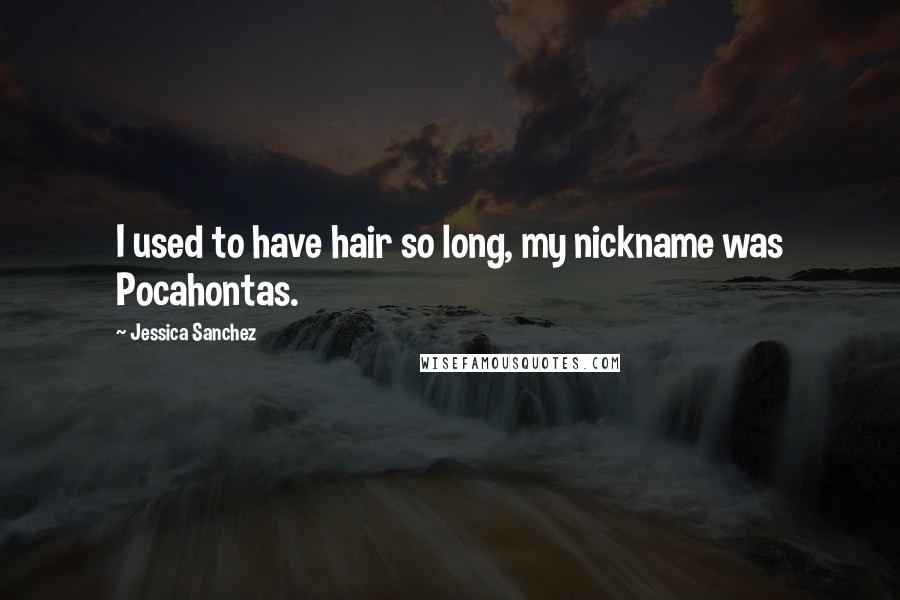 Jessica Sanchez Quotes: I used to have hair so long, my nickname was Pocahontas.