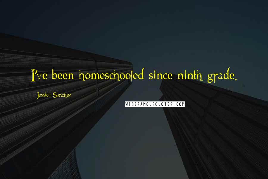 Jessica Sanchez Quotes: I've been homeschooled since ninth grade.