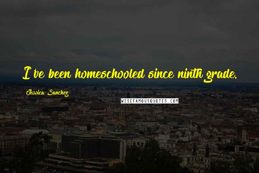 Jessica Sanchez Quotes: I've been homeschooled since ninth grade.