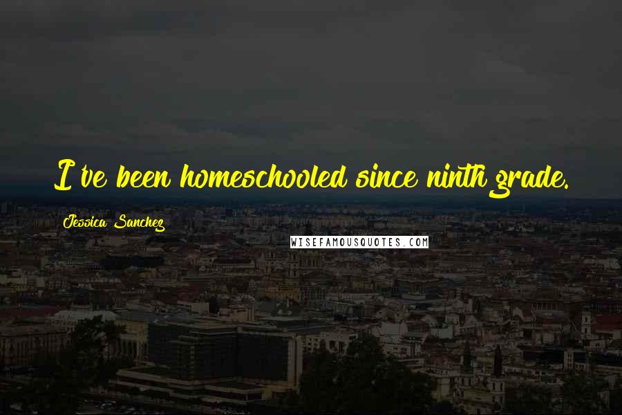 Jessica Sanchez Quotes: I've been homeschooled since ninth grade.