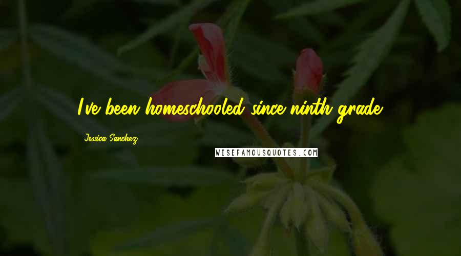 Jessica Sanchez Quotes: I've been homeschooled since ninth grade.