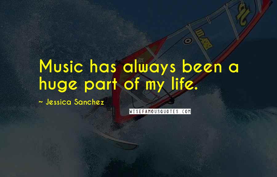 Jessica Sanchez Quotes: Music has always been a huge part of my life.