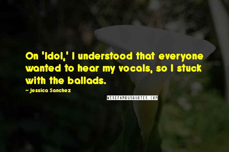 Jessica Sanchez Quotes: On 'Idol,' I understood that everyone wanted to hear my vocals, so I stuck with the ballads.