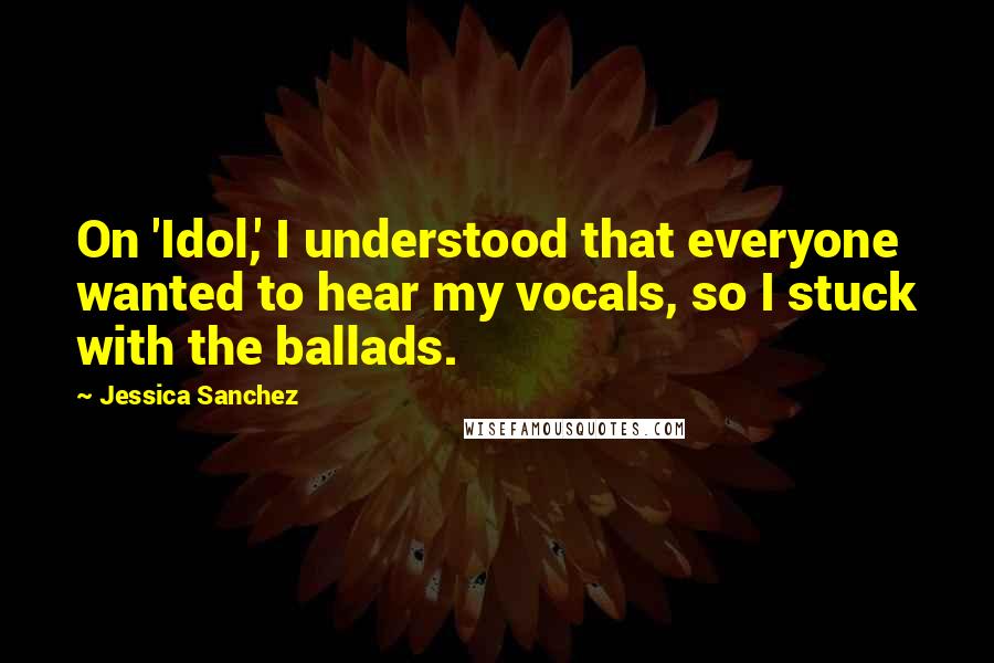 Jessica Sanchez Quotes: On 'Idol,' I understood that everyone wanted to hear my vocals, so I stuck with the ballads.