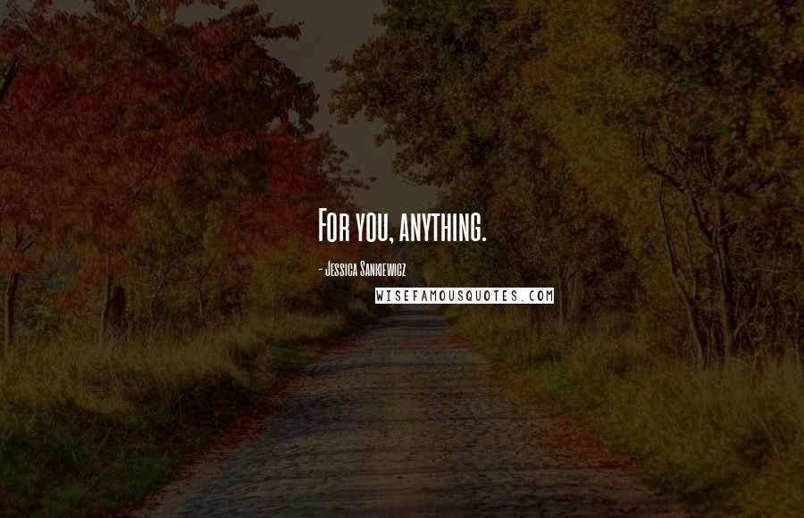 Jessica Sankiewicz Quotes: For you, anything.