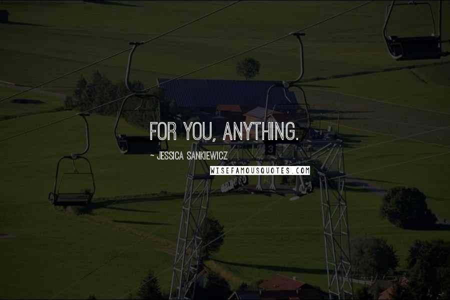 Jessica Sankiewicz Quotes: For you, anything.